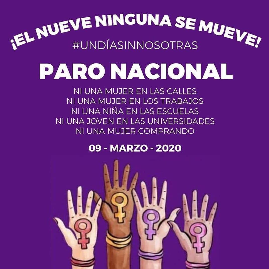 La imagen que más se ha viralizado convocando al paro nacional es esta y explica las razones para que las mexicanas se detenga el 9 de marzo. “¡El nueve ninguna se mueve #Undíasinnosotras Paro nacional. Ni una mujer en las calles. Ni una mujer en los trabajos. Ni una niña en las escuelas. Ni una joven en las universidades. Ni una mujer comprando en las calles”.